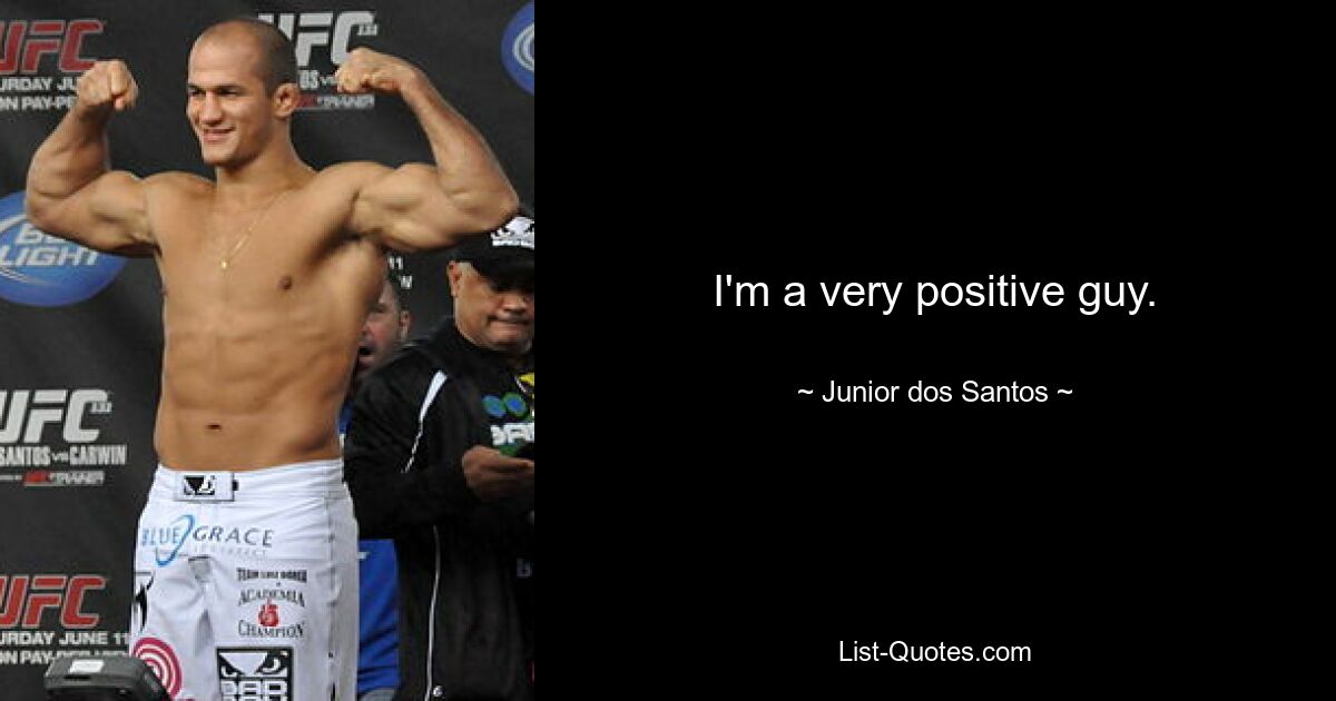 I'm a very positive guy. — © Junior dos Santos