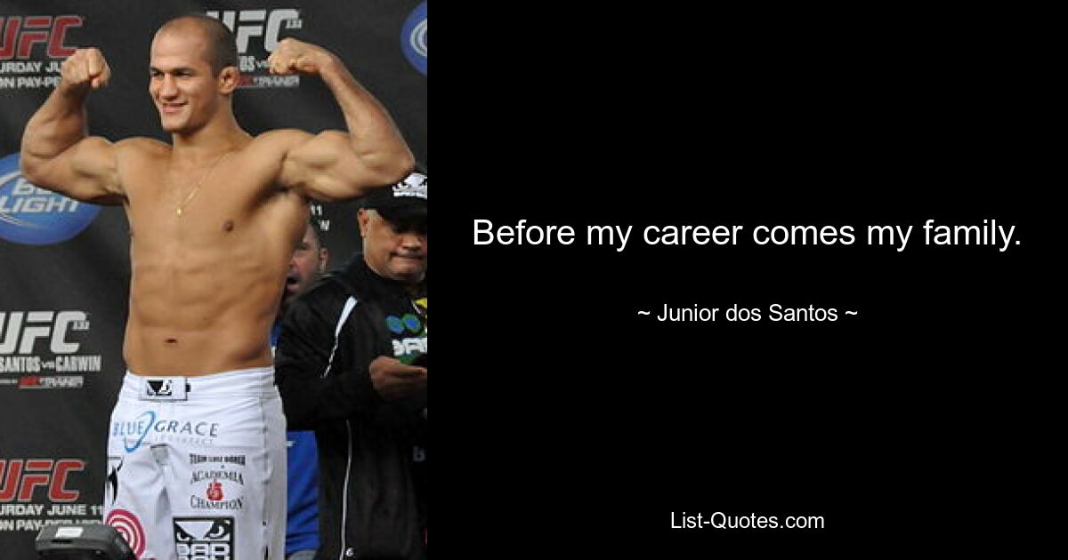 Before my career comes my family. — © Junior dos Santos