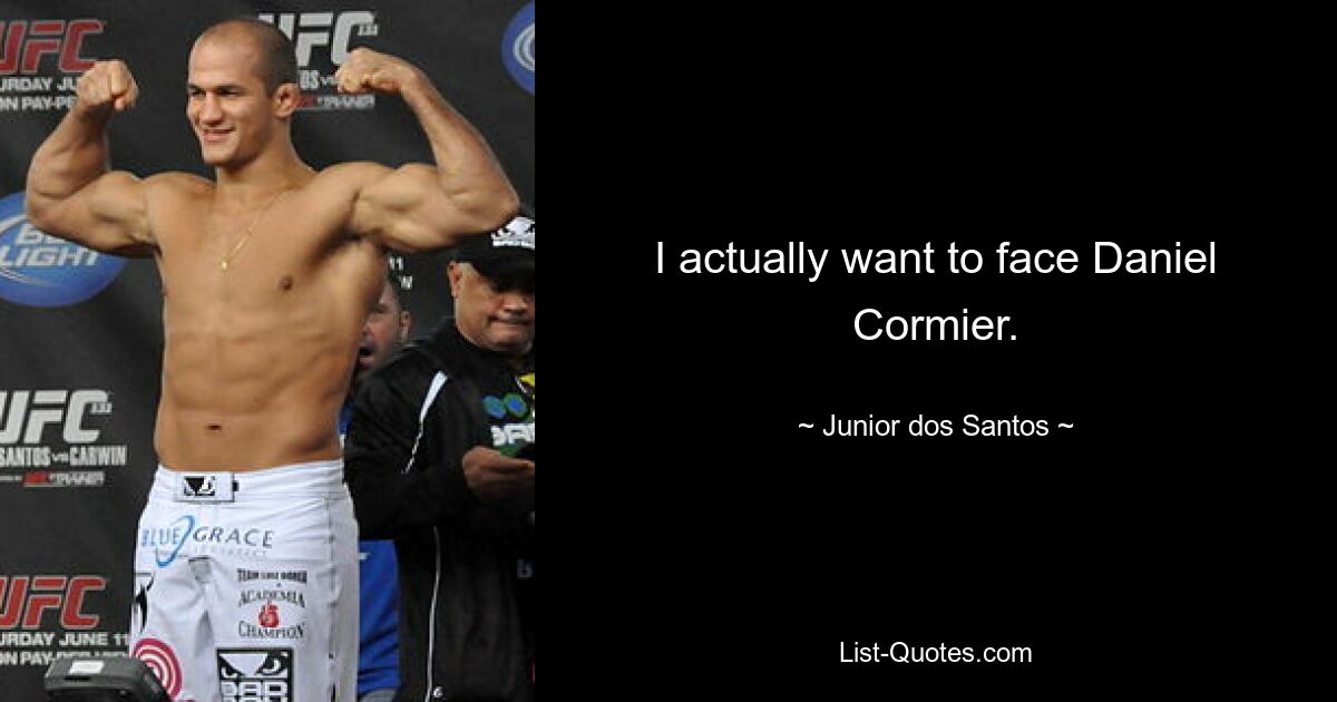 I actually want to face Daniel Cormier. — © Junior dos Santos