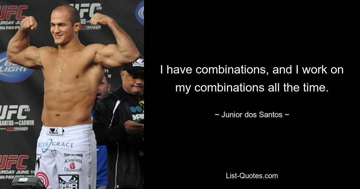 I have combinations, and I work on my combinations all the time. — © Junior dos Santos