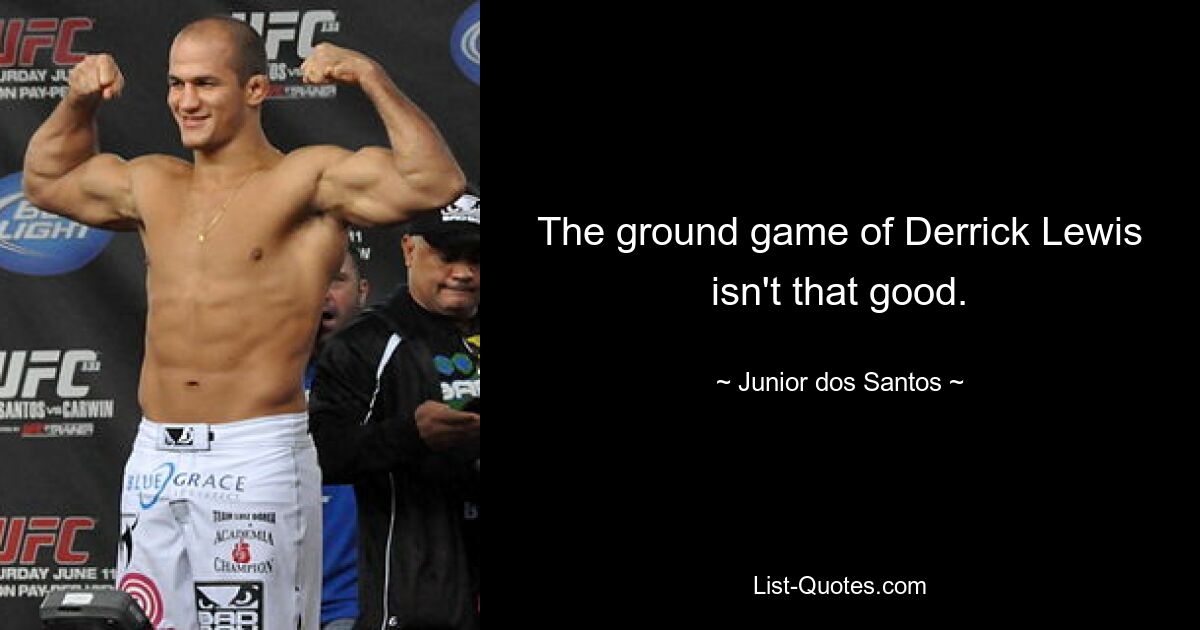 The ground game of Derrick Lewis isn't that good. — © Junior dos Santos