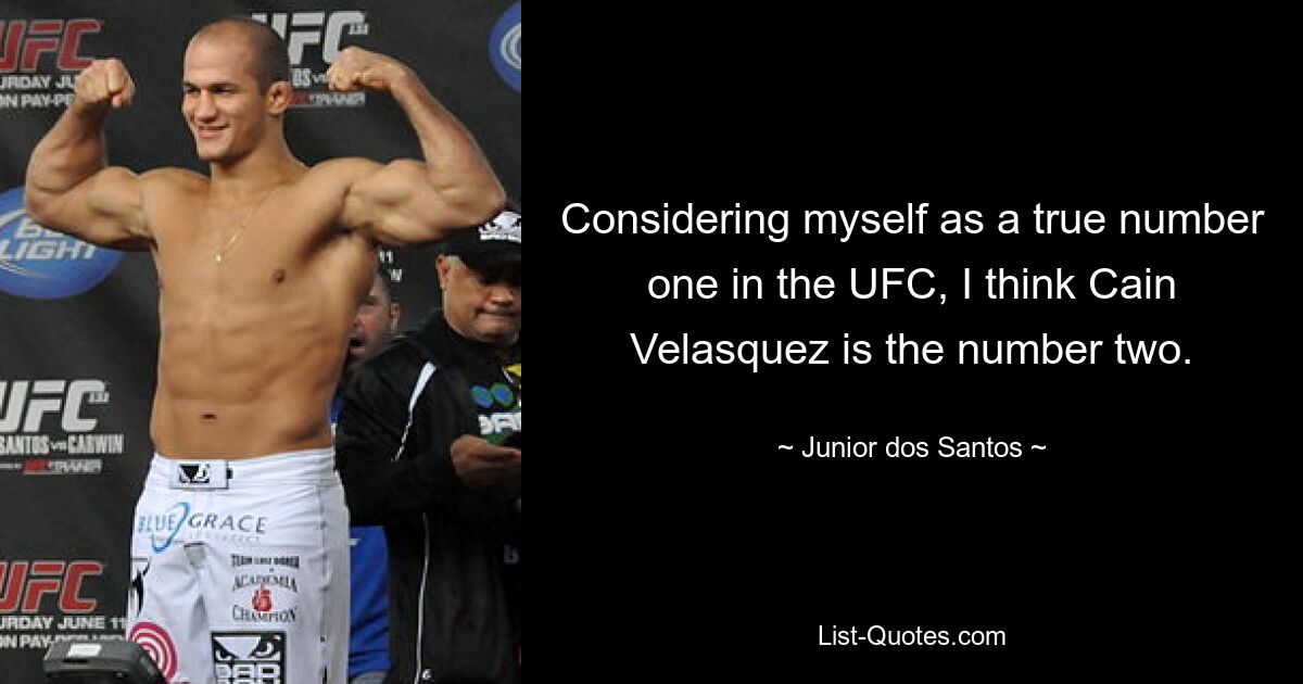 Considering myself as a true number one in the UFC, I think Cain Velasquez is the number two. — © Junior dos Santos