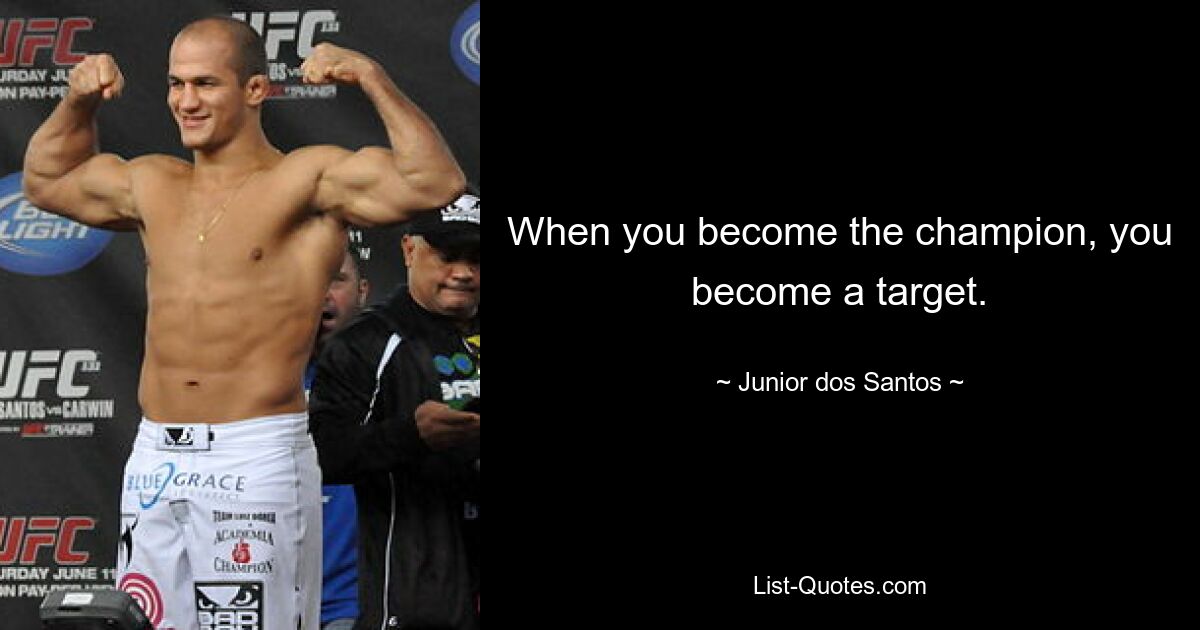 When you become the champion, you become a target. — © Junior dos Santos