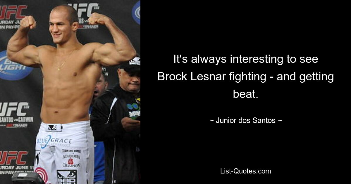 It's always interesting to see Brock Lesnar fighting - and getting beat. — © Junior dos Santos