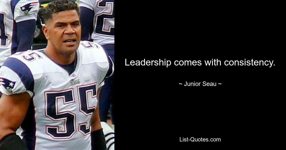 Leadership comes with consistency. — © Junior Seau