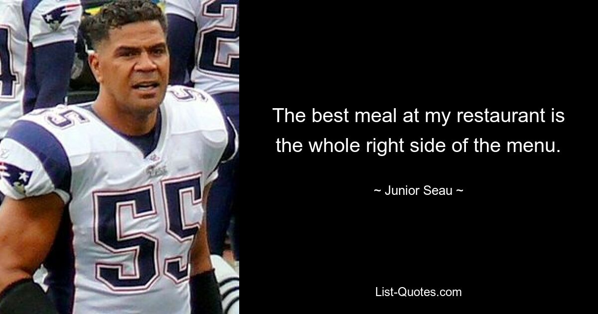 The best meal at my restaurant is the whole right side of the menu. — © Junior Seau