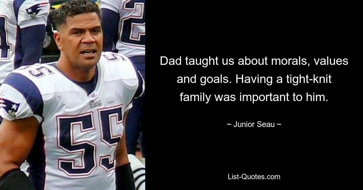 Dad taught us about morals, values and goals. Having a tight-knit family was important to him. — © Junior Seau