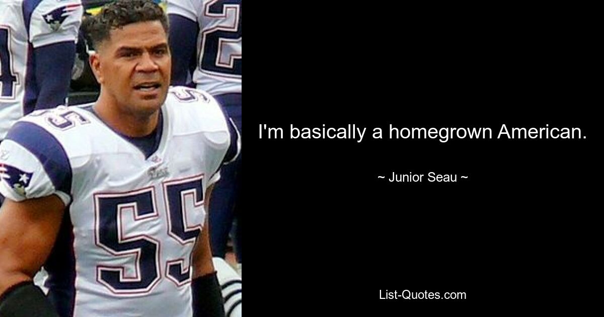 I'm basically a homegrown American. — © Junior Seau