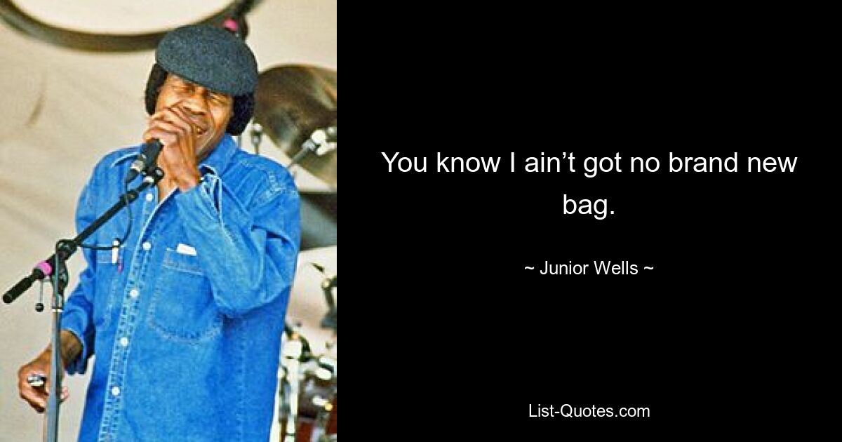 You know I ain’t got no brand new bag. — © Junior Wells