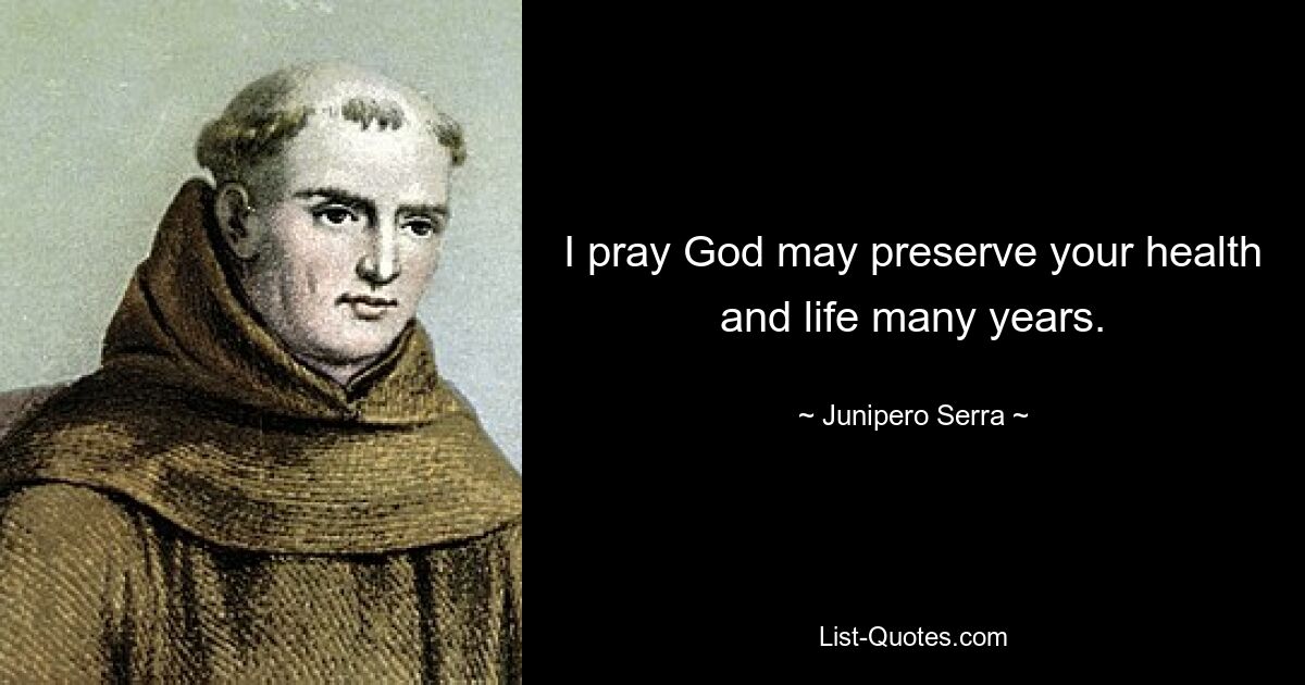 I pray God may preserve your health and life many years. — © Junipero Serra