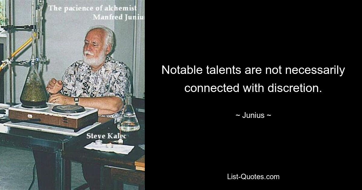 Notable talents are not necessarily connected with discretion. — © Junius