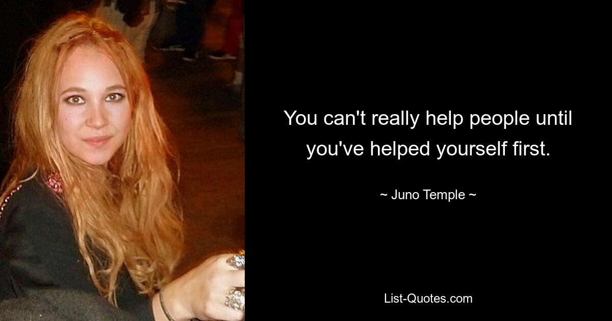 You can't really help people until you've helped yourself first. — © Juno Temple