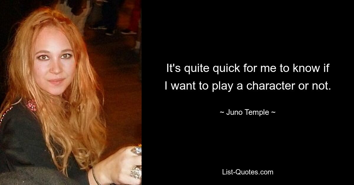 It's quite quick for me to know if I want to play a character or not. — © Juno Temple