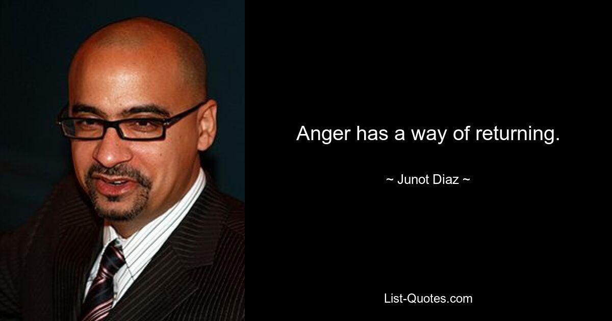 Anger has a way of returning. — © Junot Diaz