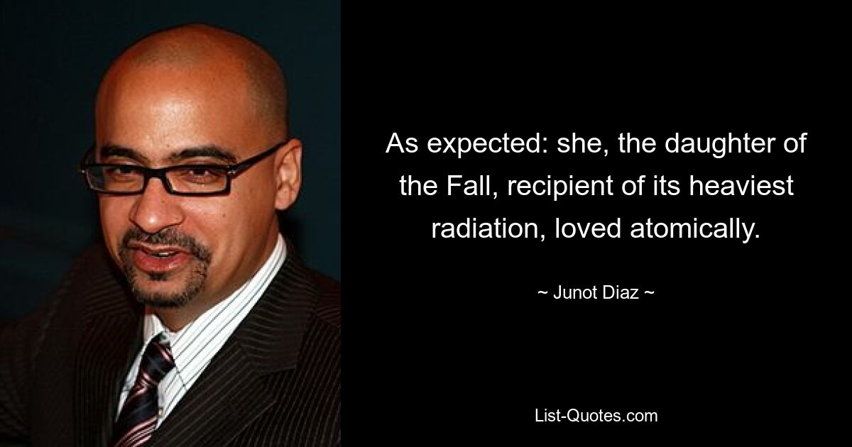 As expected: she, the daughter of the Fall, recipient of its heaviest radiation, loved atomically. — © Junot Diaz