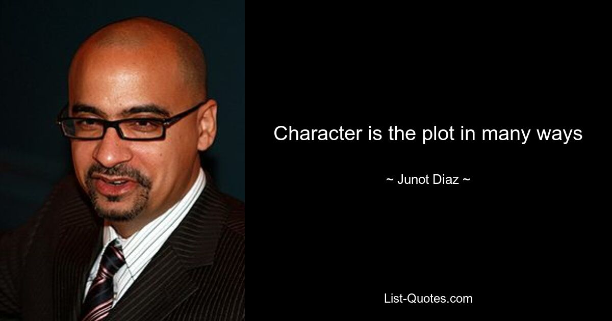 Character is the plot in many ways — © Junot Diaz