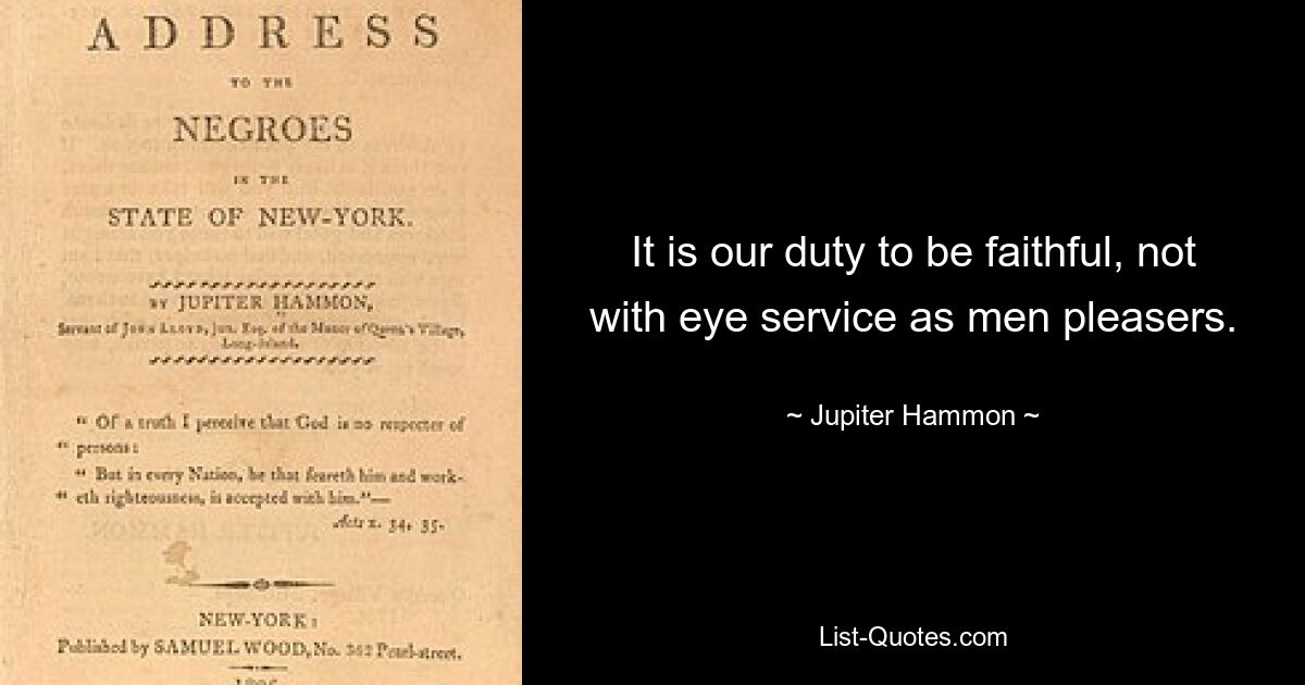 It is our duty to be faithful, not with eye service as men pleasers. — © Jupiter Hammon