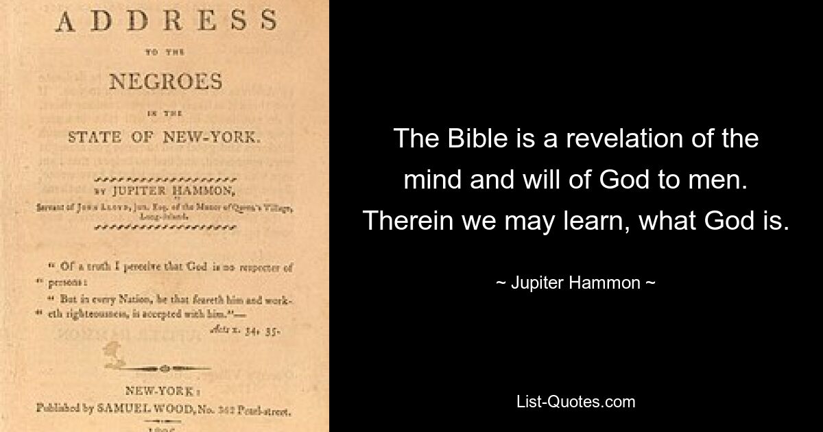 The Bible is a revelation of the mind and will of God to men. Therein we may learn, what God is. — © Jupiter Hammon