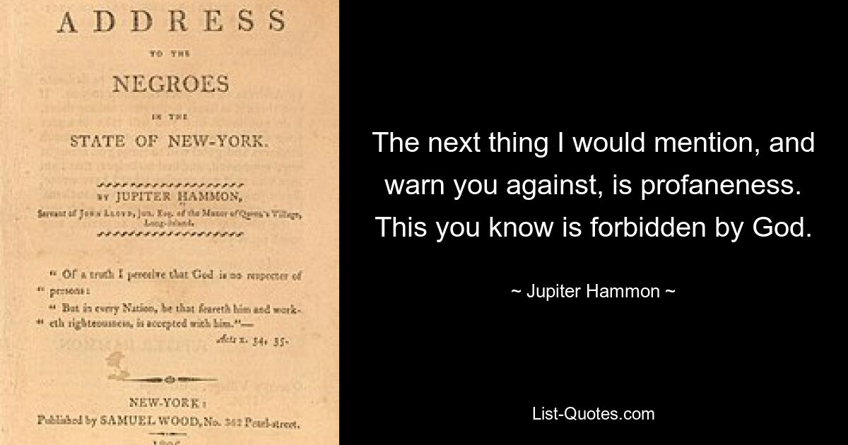 The next thing I would mention, and warn you against, is profaneness. This you know is forbidden by God. — © Jupiter Hammon