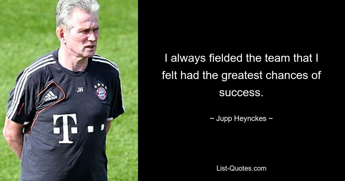 I always fielded the team that I felt had the greatest chances of success. — © Jupp Heynckes