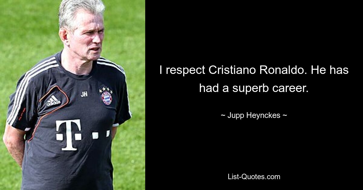 I respect Cristiano Ronaldo. He has had a superb career. — © Jupp Heynckes