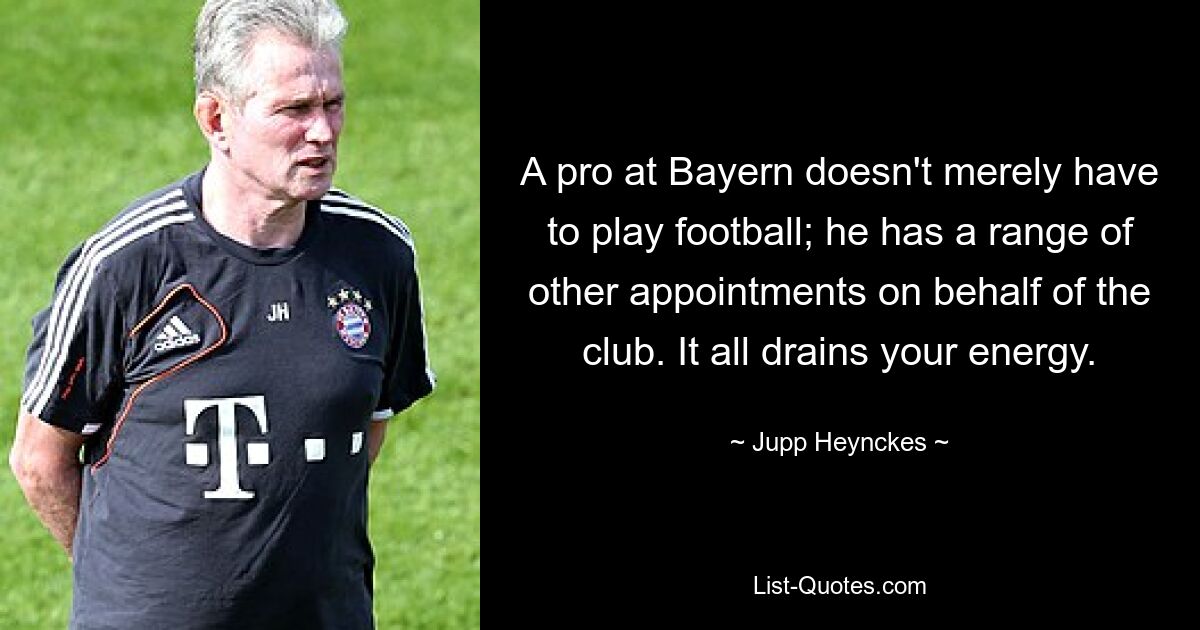 Ein Profi beim FC Bayern muss nicht nur Fußball spielen; Er nimmt im Namen des Clubs noch eine Reihe weiterer Termine wahr. Das alles zehrt an deiner Energie. — © Jupp Heynckes