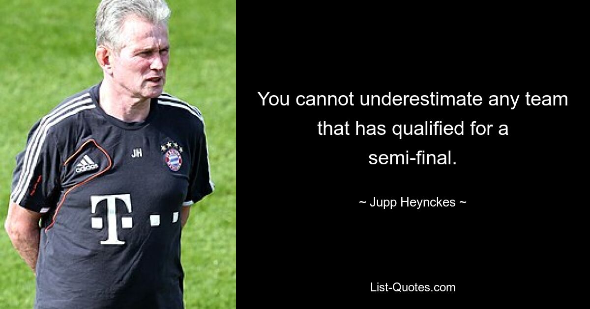 You cannot underestimate any team that has qualified for a semi-final. — © Jupp Heynckes