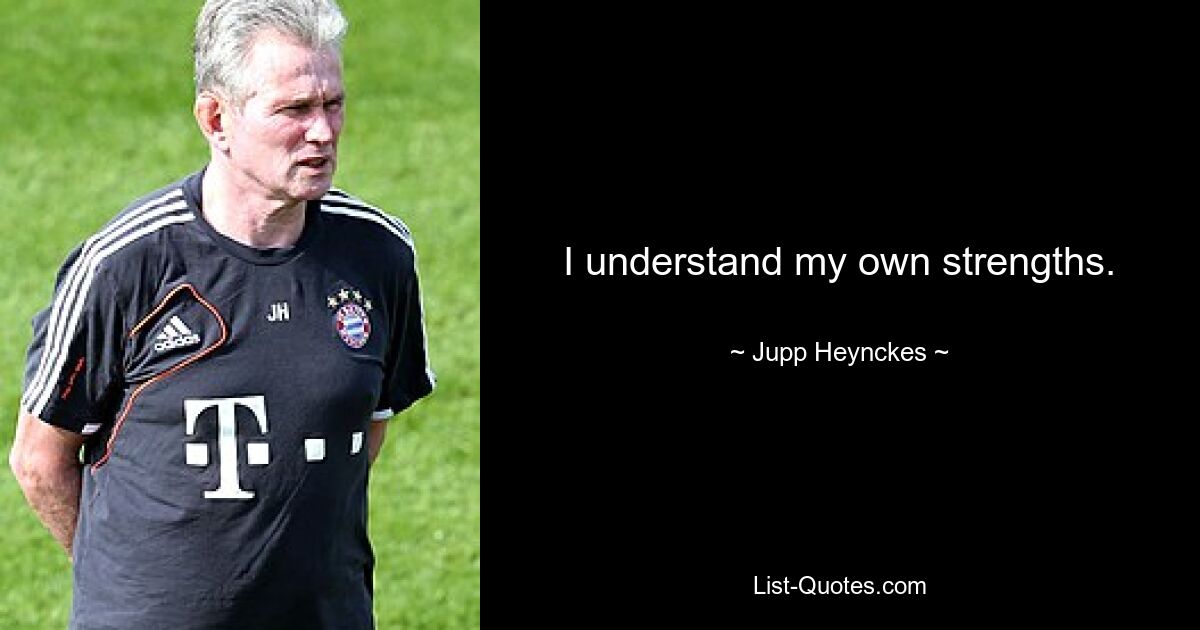 I understand my own strengths. — © Jupp Heynckes