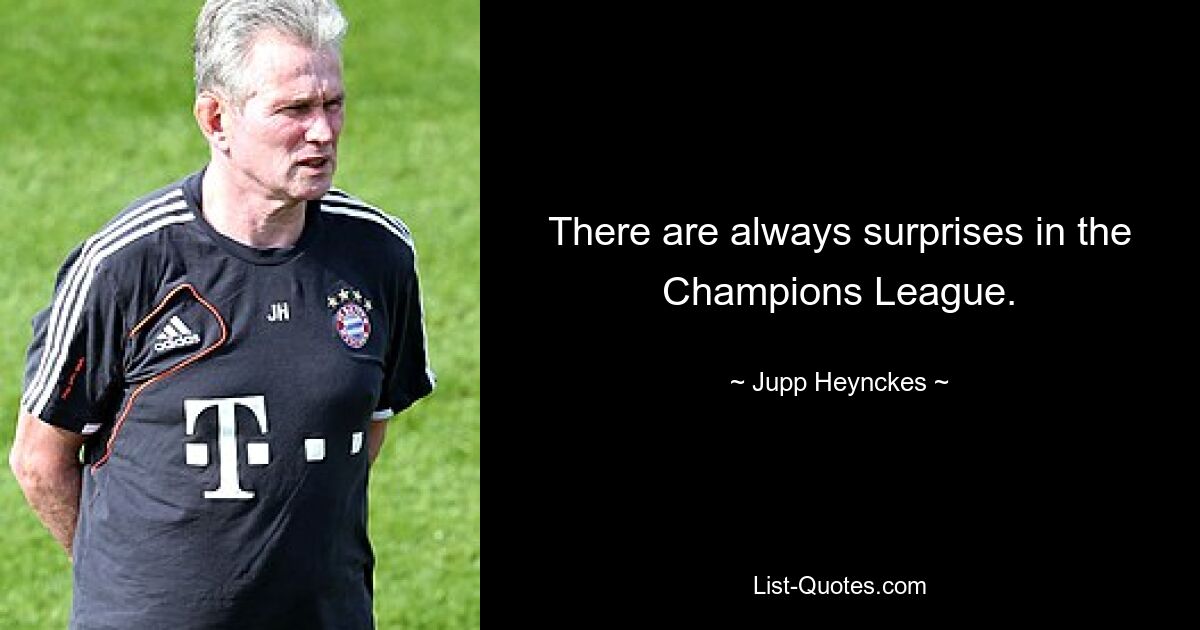 There are always surprises in the Champions League. — © Jupp Heynckes