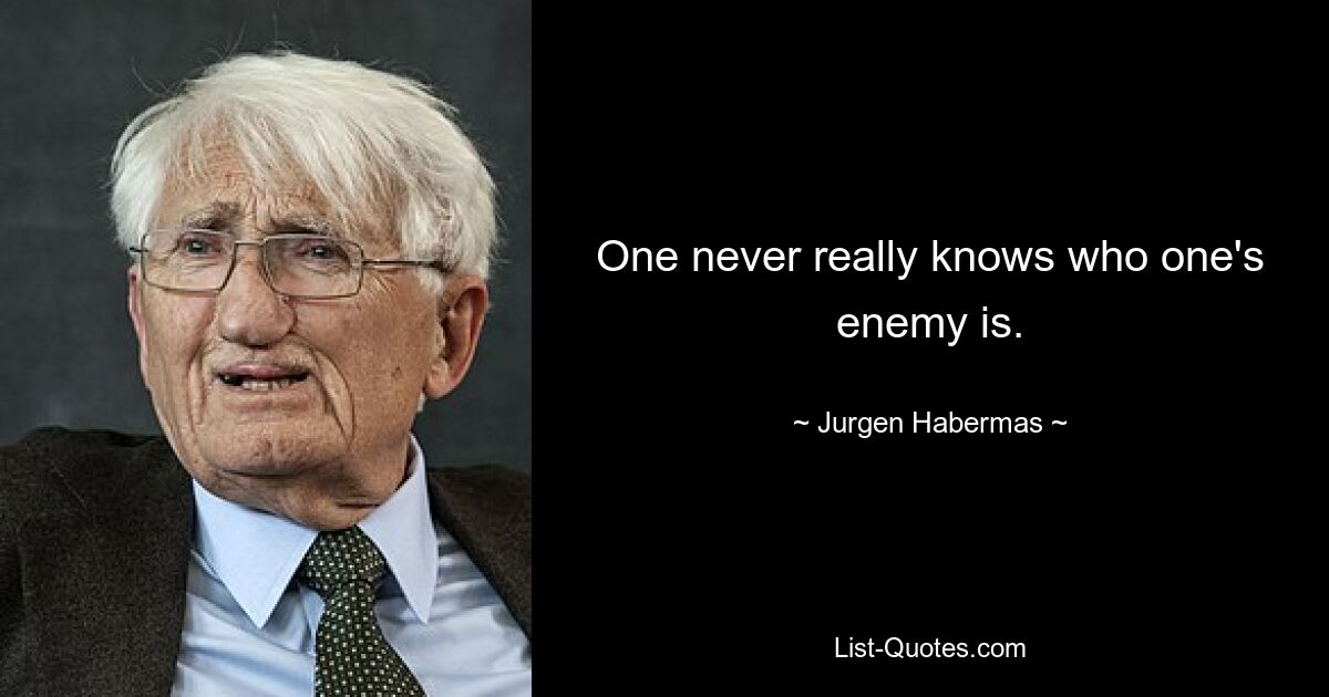 One never really knows who one's enemy is. — © Jurgen Habermas