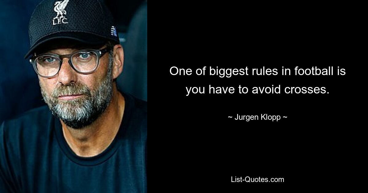 One of biggest rules in football is you have to avoid crosses. — © Jurgen Klopp