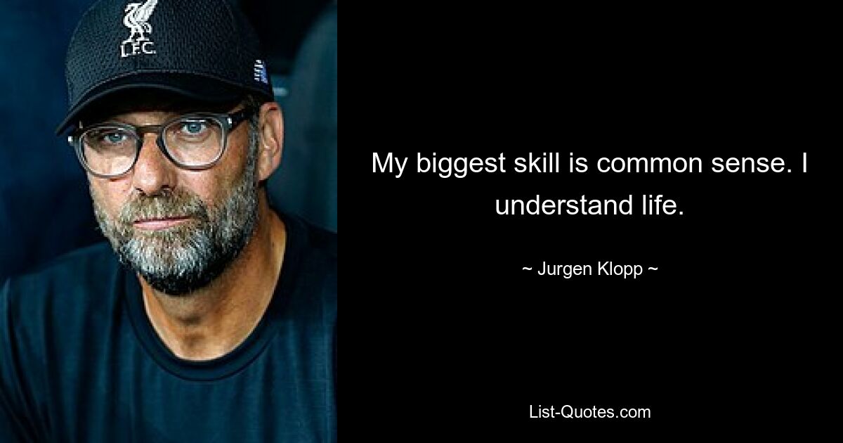 My biggest skill is common sense. I understand life. — © Jurgen Klopp