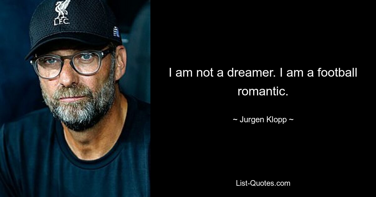 I am not a dreamer. I am a football romantic. — © Jurgen Klopp