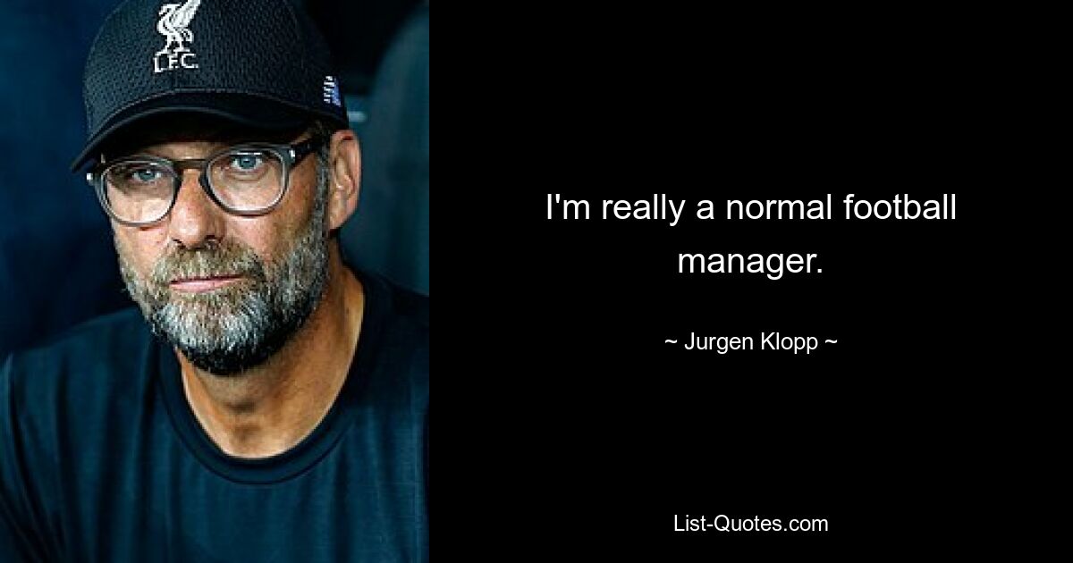 I'm really a normal football manager. — © Jurgen Klopp