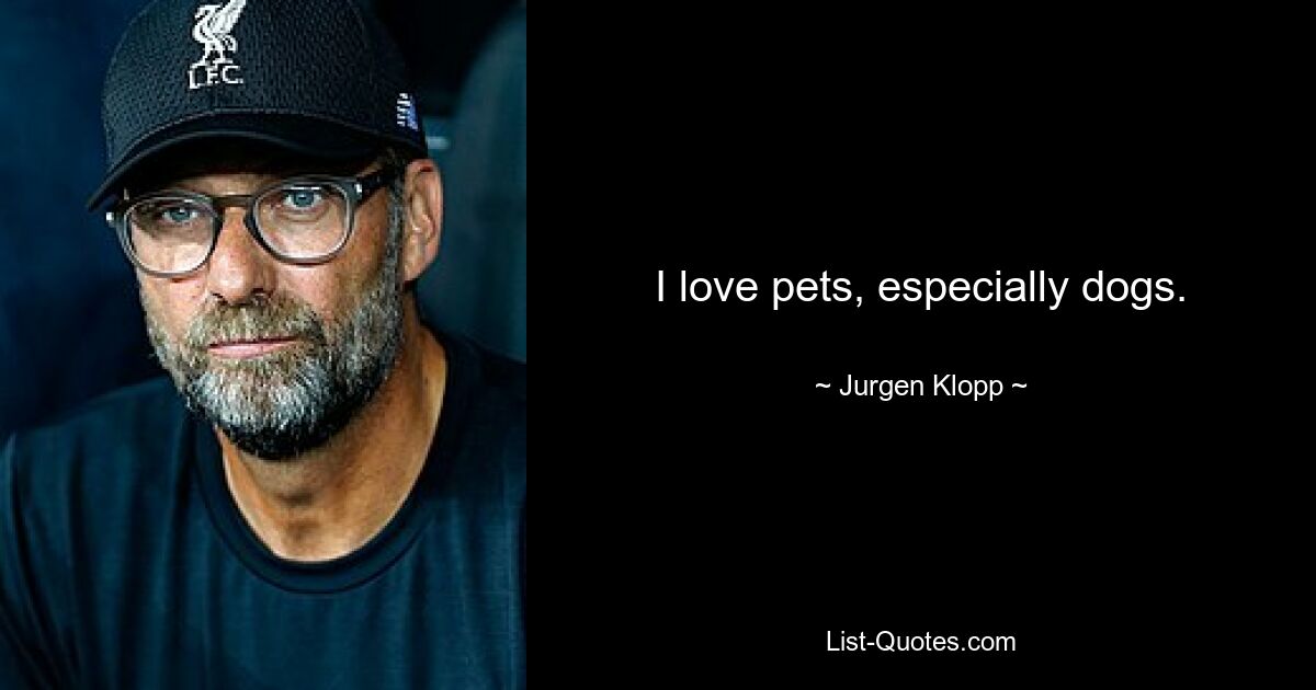 I love pets, especially dogs. — © Jurgen Klopp