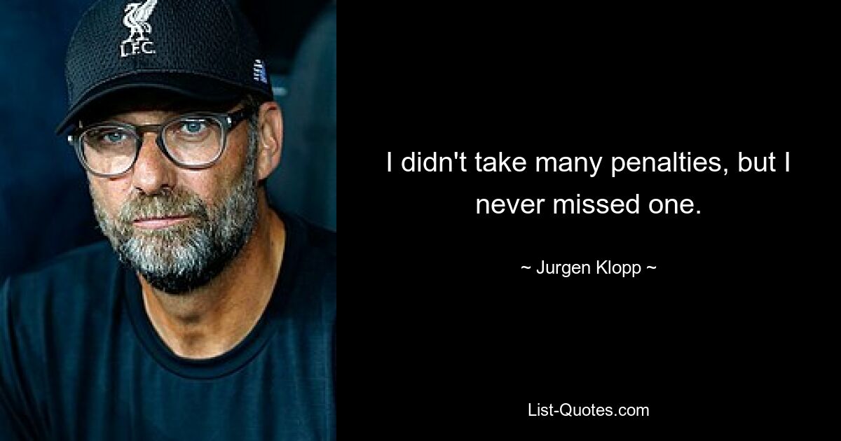 I didn't take many penalties, but I never missed one. — © Jurgen Klopp