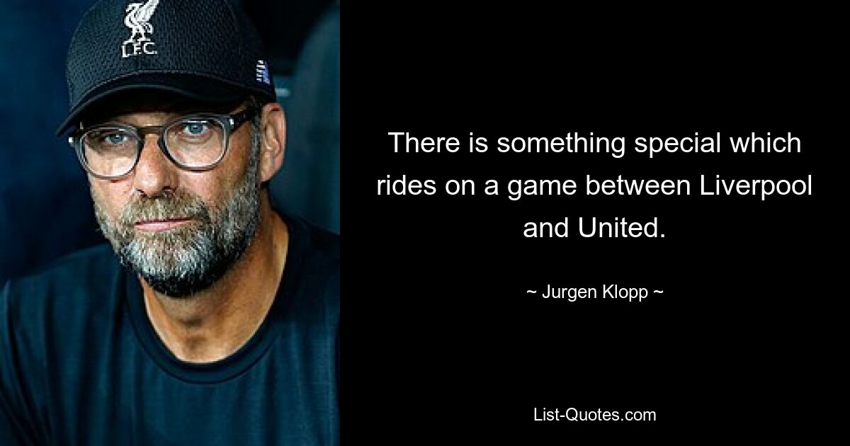 There is something special which rides on a game between Liverpool and United. — © Jurgen Klopp