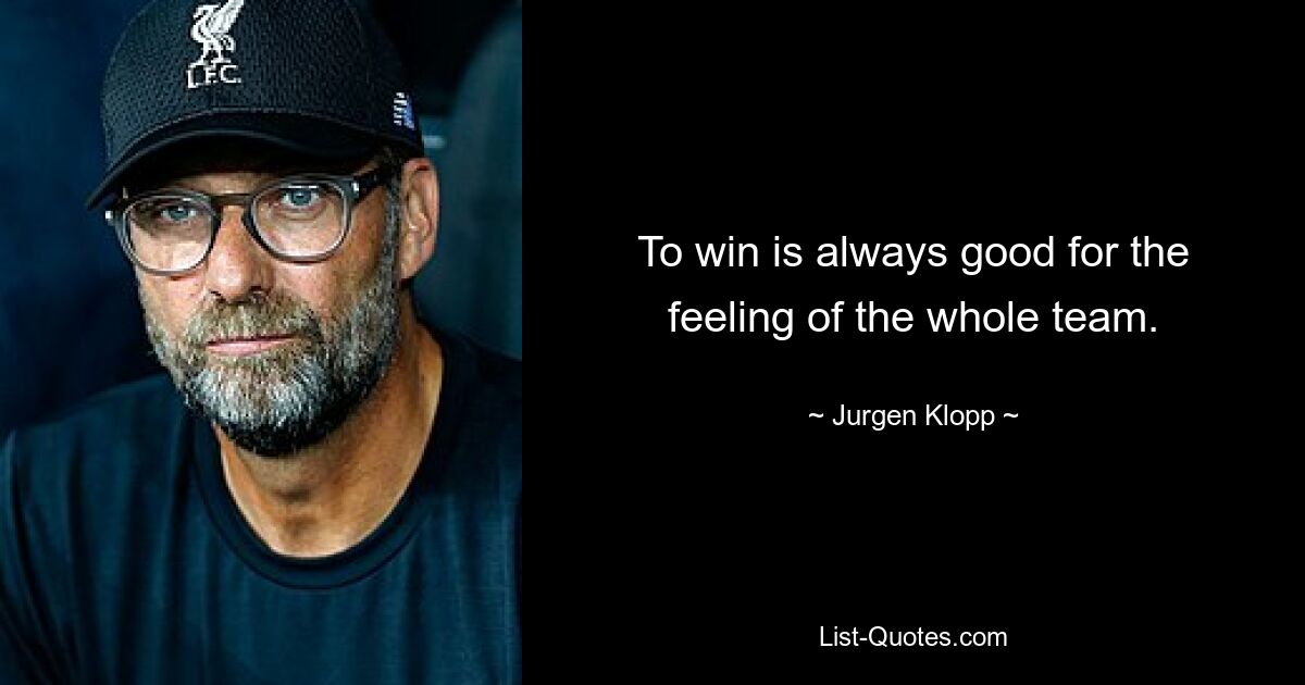 To win is always good for the feeling of the whole team. — © Jurgen Klopp