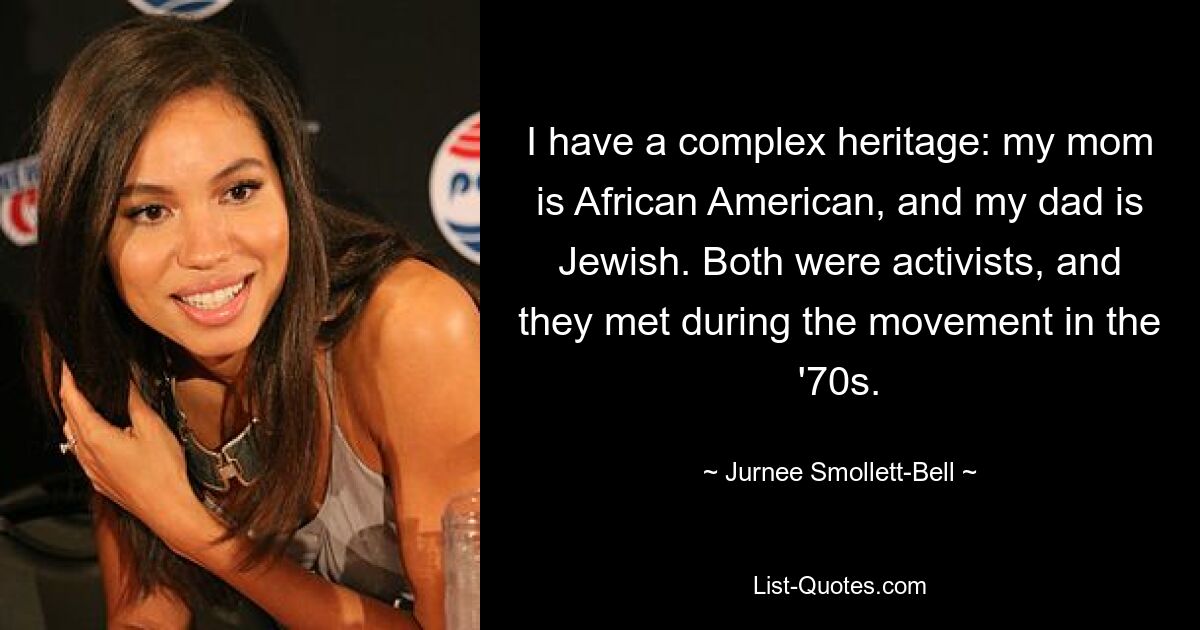 I have a complex heritage: my mom is African American, and my dad is Jewish. Both were activists, and they met during the movement in the '70s. — © Jurnee Smollett-Bell