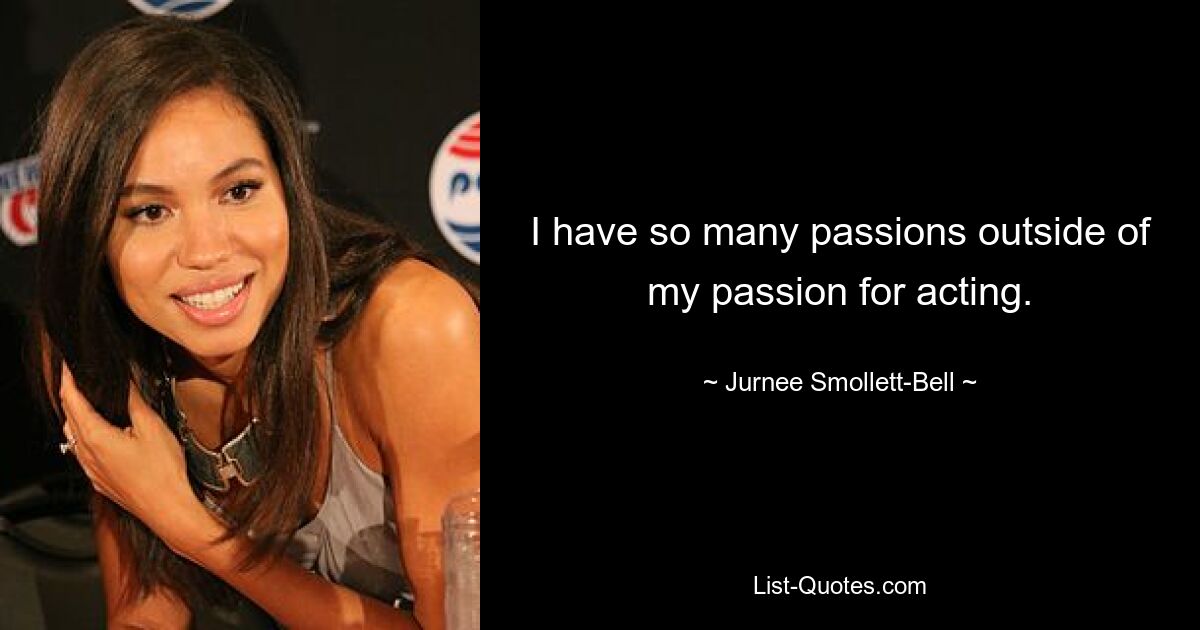 I have so many passions outside of my passion for acting. — © Jurnee Smollett-Bell