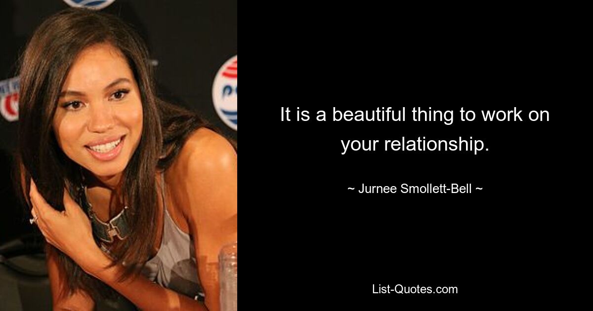 It is a beautiful thing to work on your relationship. — © Jurnee Smollett-Bell