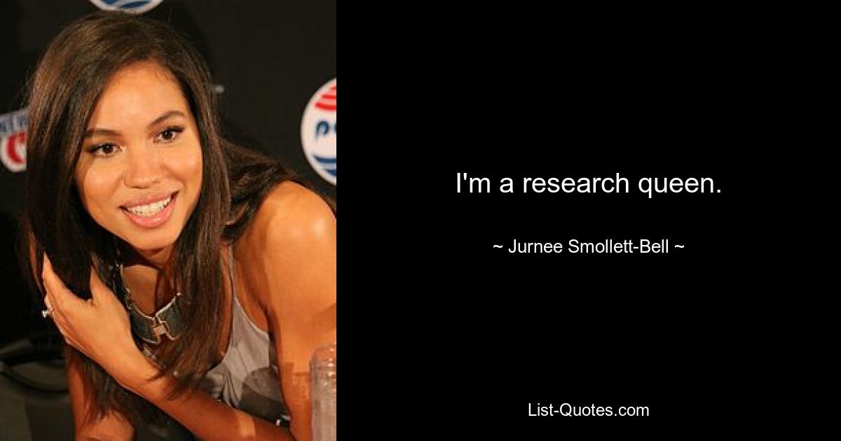 I'm a research queen. — © Jurnee Smollett-Bell