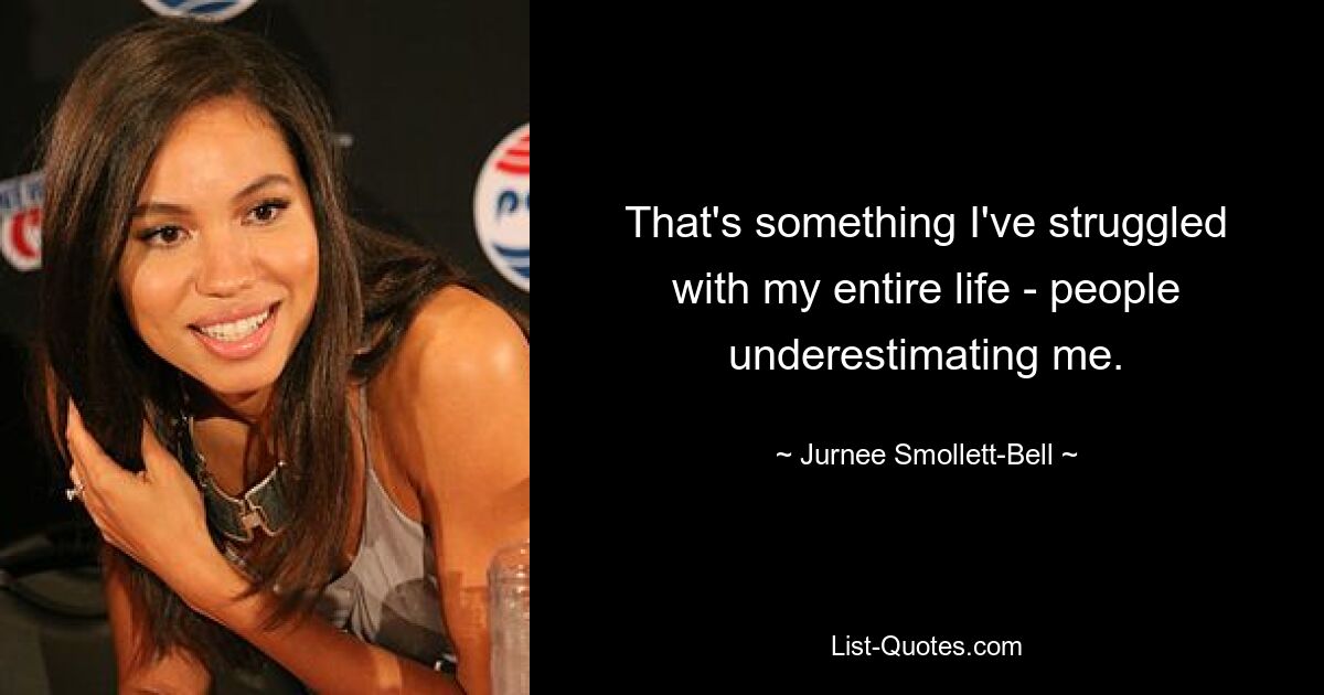 That's something I've struggled with my entire life - people underestimating me. — © Jurnee Smollett-Bell