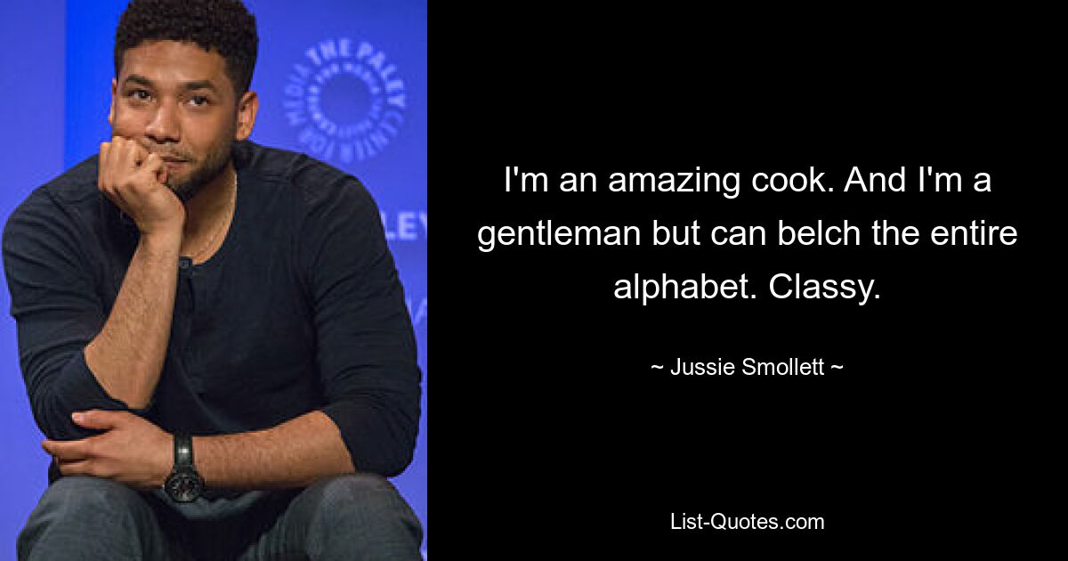 I'm an amazing cook. And I'm a gentleman but can belch the entire alphabet. Classy. — © Jussie Smollett