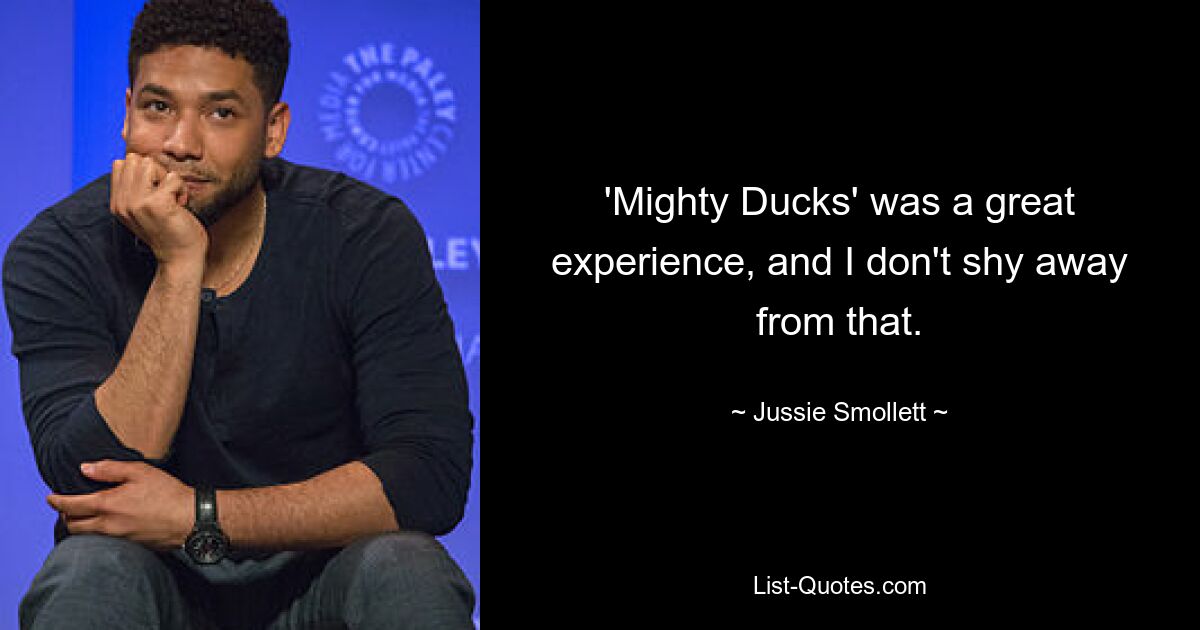 'Mighty Ducks' was a great experience, and I don't shy away from that. — © Jussie Smollett