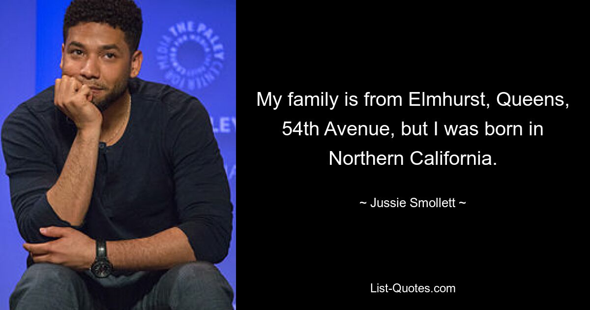 My family is from Elmhurst, Queens, 54th Avenue, but I was born in Northern California. — © Jussie Smollett