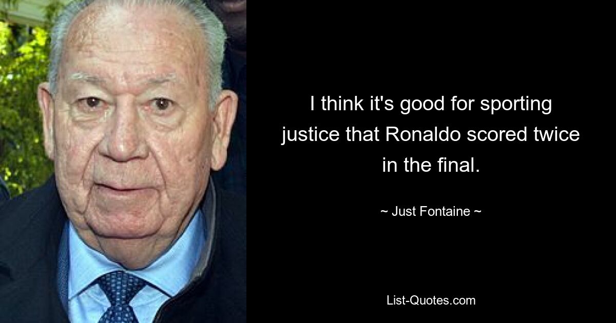 I think it's good for sporting justice that Ronaldo scored twice in the final. — © Just Fontaine