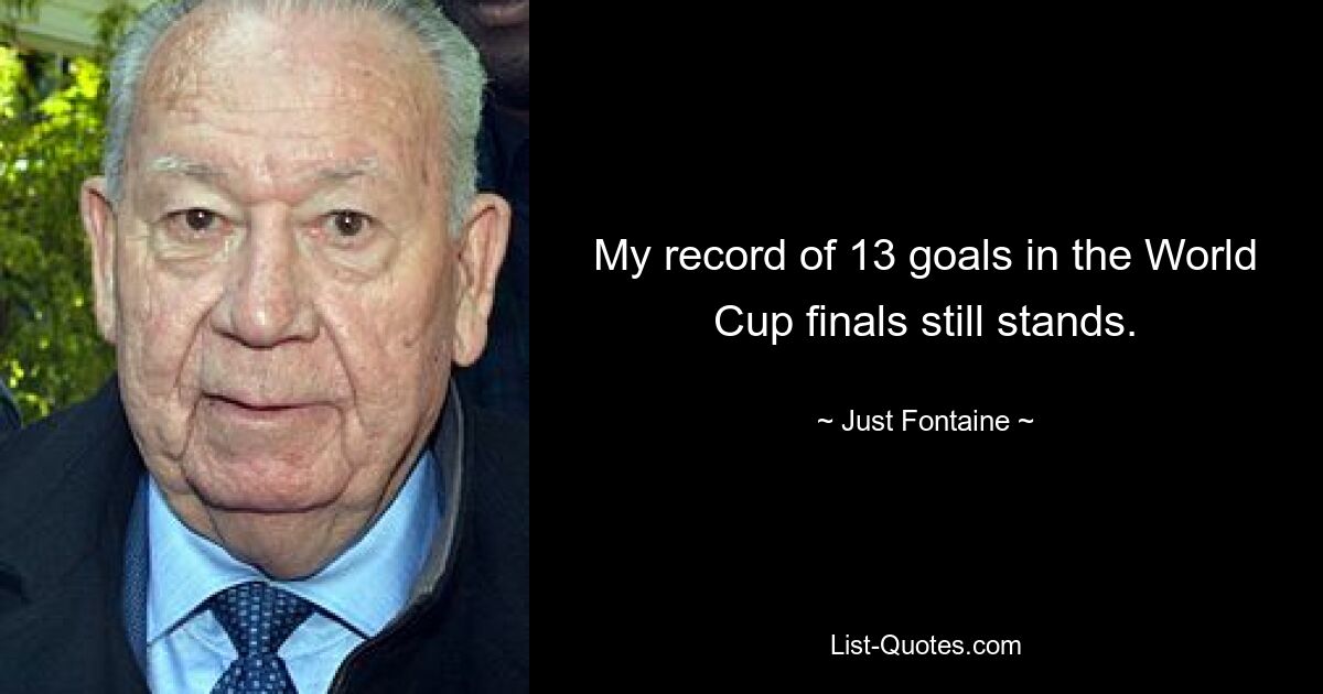 My record of 13 goals in the World Cup finals still stands. — © Just Fontaine