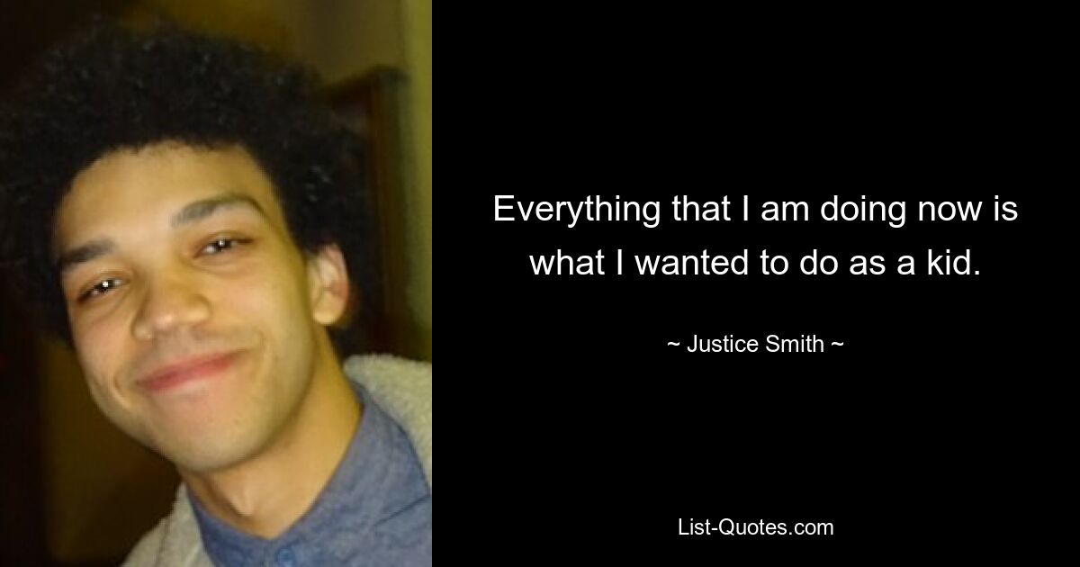 Everything that I am doing now is what I wanted to do as a kid. — © Justice Smith