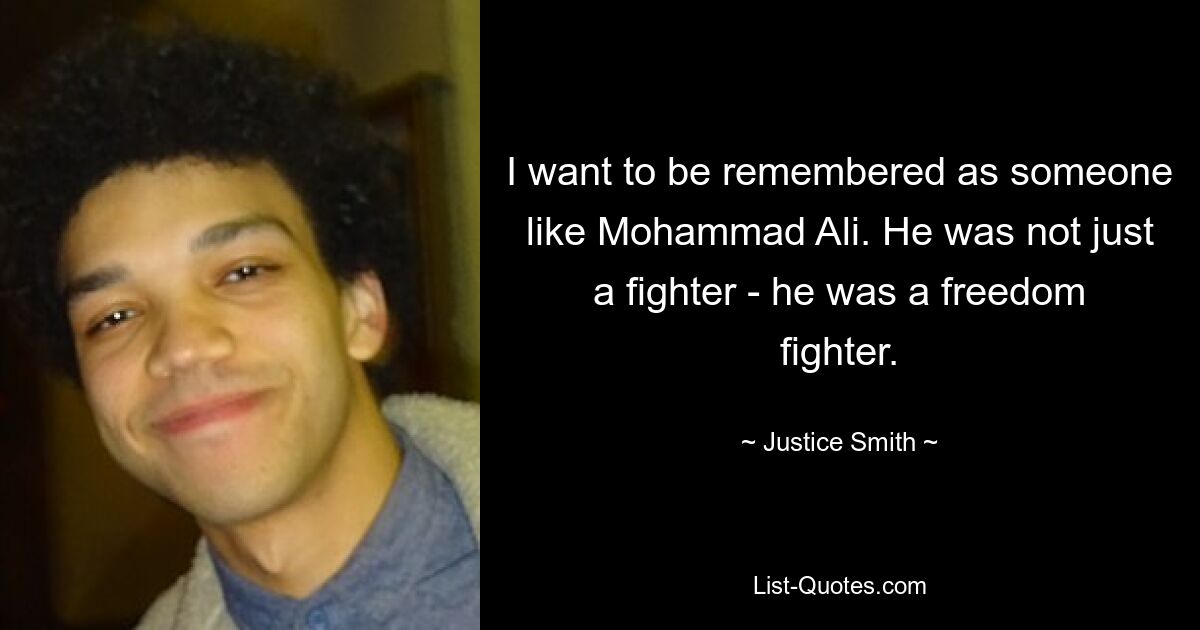 I want to be remembered as someone like Mohammad Ali. He was not just a fighter - he was a freedom fighter. — © Justice Smith